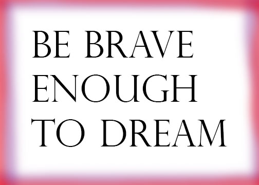 Be Brave Enough to Dream